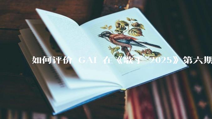 如何评价 GAI 在《歌手 2025》第六期演唱的《黄种人》？