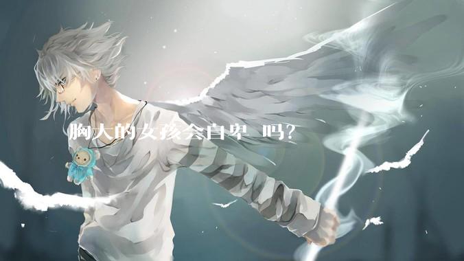 胸大的女孩会自卑 吗？