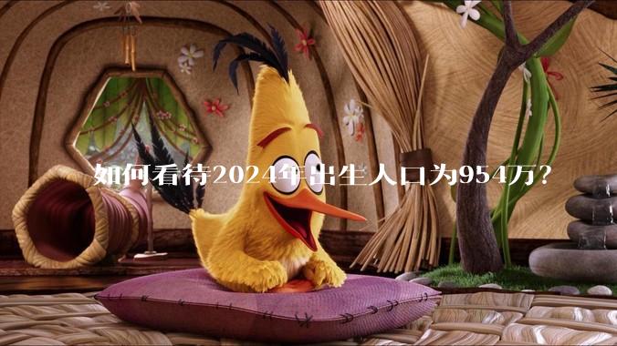 如何看待2024年出生人口为954万？