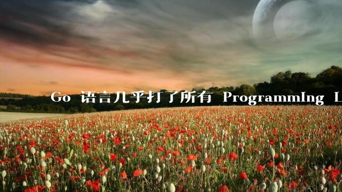Go 语言几乎打了所有 Programming Language 学者的脸，然而它却成功了，为什么？