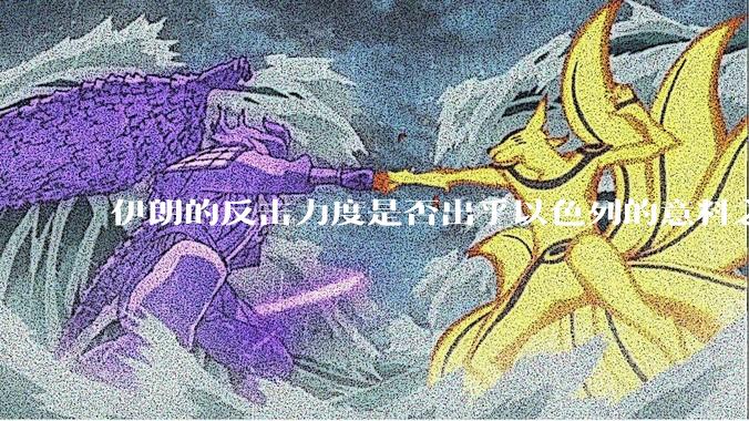 伊朗的反击力度是否出乎以色列的意料之外？